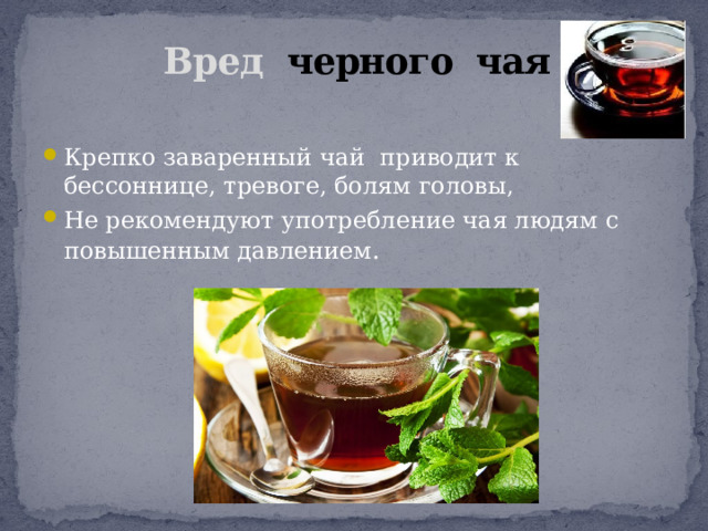 Вред черного чая   Крепко заваренный чай приводит к бессоннице, тревоге, болям головы, Не рекомендуют употребление чая людям с повышенным давлением . 