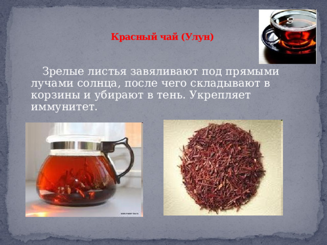  Красный чай (Улун)    Зрелые листья завяливают под прямыми лучами солнца, после чего складывают в корзины и убирают в тень. Укрепляет иммунитет. 