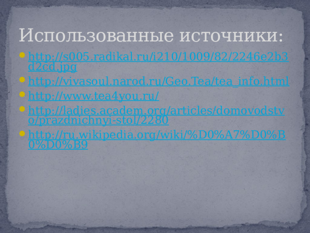 Использованные источники: http://s005.radikal.ru/i210/1009/82/2246e2b3d2cd.jpg http://vivasoul.narod.ru/Geo.Tea/tea_info.html http://www.tea4you.ru/ http://ladies.academ.org/articles/domovodstvo/prazdnichnyi-stol/2280 http://ru.wikipedia.org/wiki/%D0%A7%D0%B0%D0%B9 