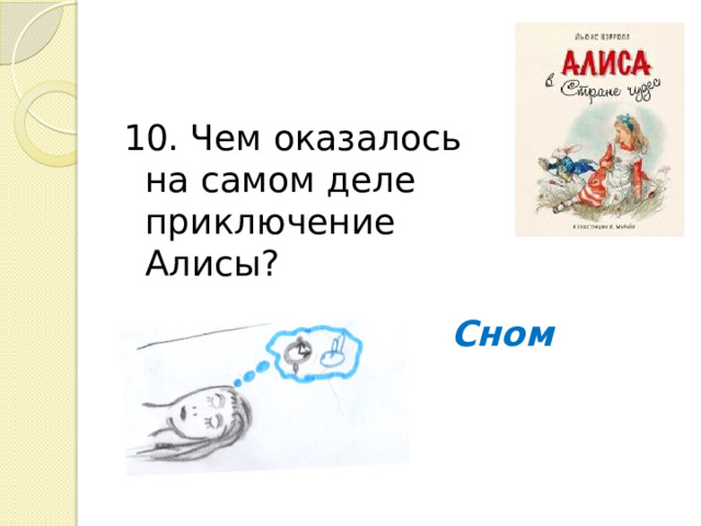 10. Чем оказалось на самом деле приключение Алисы? Сном 