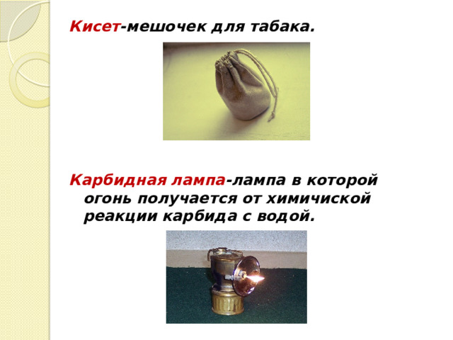 Кисет -мешочек для табака.       Карбидная лампа -лампа в которой огонь получается от химичиской реакции карбида с водой. 