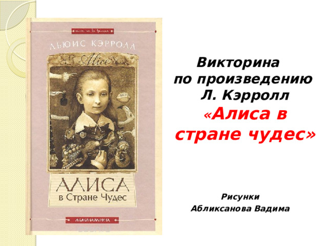 Викторина  по произведению  Л. Кэрролл  « Алиса в стране чудес»   Рисунки Абликсанова Вадима 