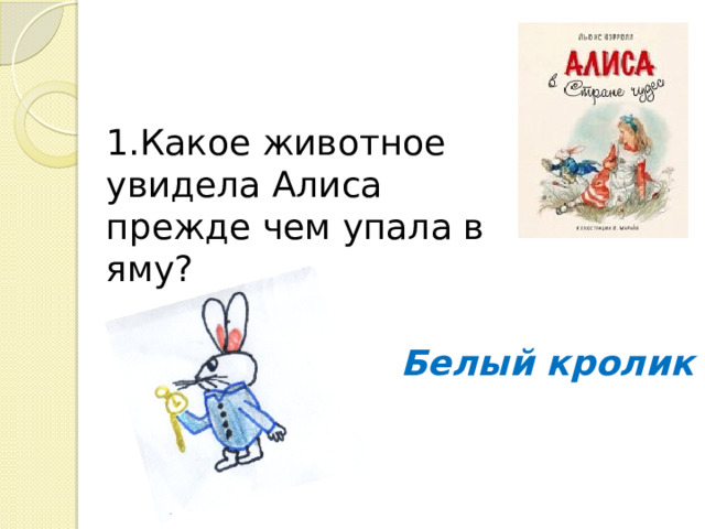 1.Какое животное увидела Алиса прежде чем упала в яму? Белый кролик 