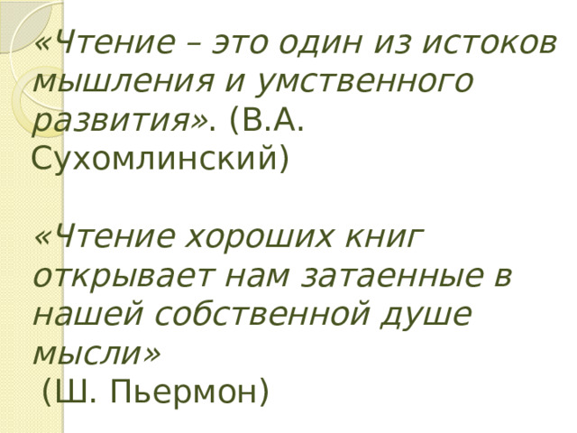 «Чтение – это один из истоков мышления и умственного развития» . (В.А. Сухомлинский)   «Чтение хороших книг открывает нам затаенные в нашей собственной душе мысли»  (Ш. Пьермон) 