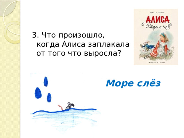 3. Что произошло, когда Алиса заплакала от того что выросла? Море слёз 