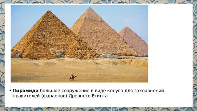 Пирамида -большое сооружение в виде конуса для захоронений правителей (фараонов) Древнего Египта 