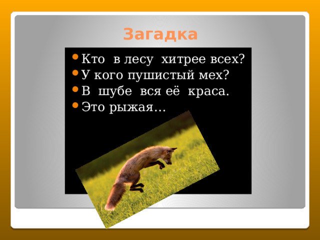 Загадка Кто в лесу хитрее всех? У кого пушистый мех? В шубе вся её краса. Это рыжая… 