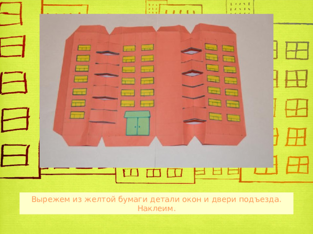 Вырежем из желтой бумаги детали окон и двери подъезда. Наклеим. 7 