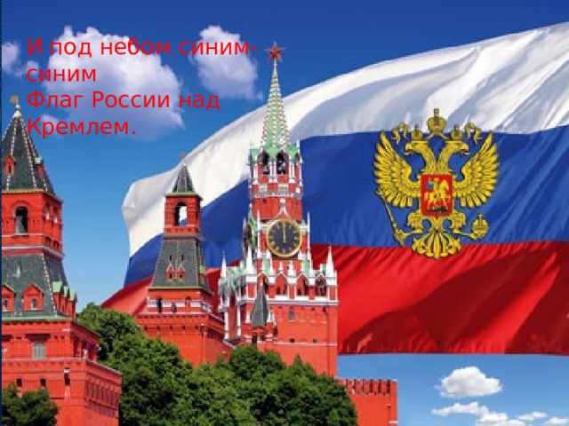И под небом синим-синим Флаг России над Кремлем. 