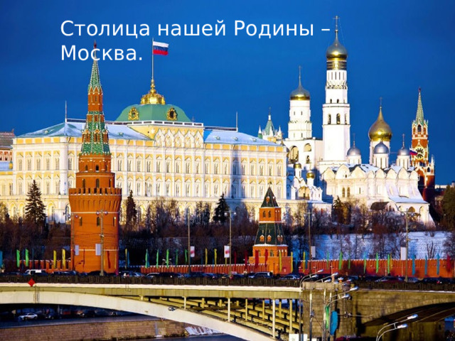 Столица нашей Родины – Москва. 