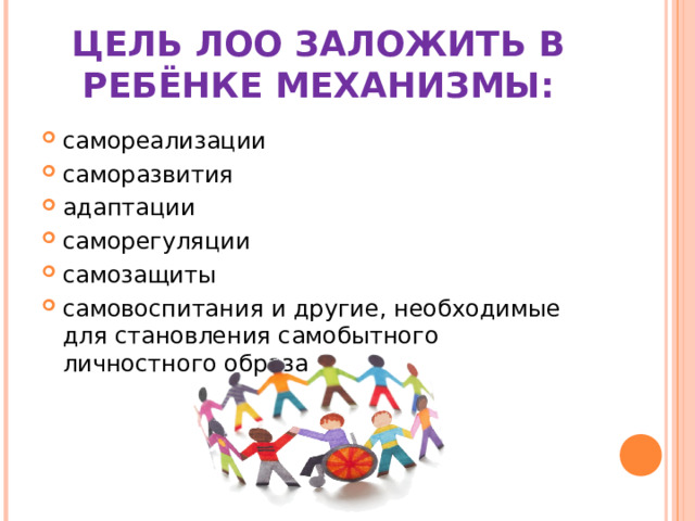 ЦЕЛЬ ЛОО ЗАЛОЖИТЬ В РЕБЁНКЕ МЕХАНИЗМЫ: самореализации саморазвития адаптации саморегуляции самозащиты самовоспитания и другие, необходимые для становления самобытного личностного образа 