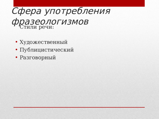 Сфера употребления  фразеологизмов  Стили речи: Художественный Публицистический Разговорный 