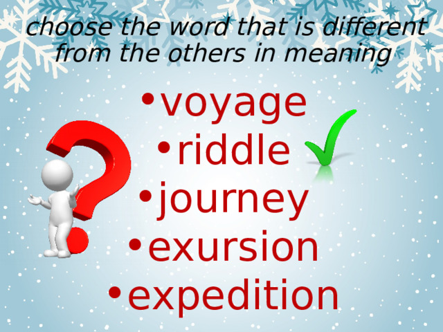  choose the word that is different from the others in meaning voyage riddle journey exursion expedition 