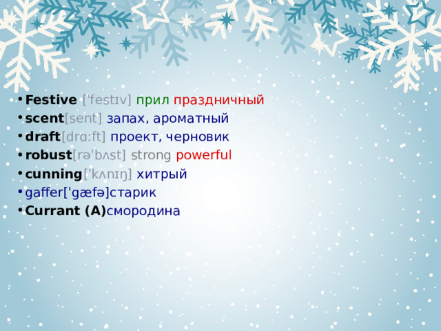  Festive [ˈfestɪv] прил праздничный scent [sent] запах, ароматный draft [drɑːft] проект, черновик robust [rəˈbʌst] strong powerful cunning [ˈkʌnɪŋ] хитрый gaffer[ˈgæfə]старик Currant (А) смородина 