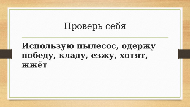 Проверь себя Использую пылесос, одержу победу, кладу, езжу, хотят, жжёт 