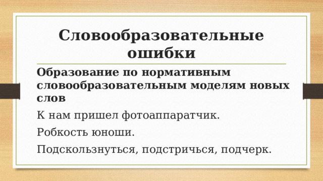 Словообразовательные ошибки Образование по нормативным словообразовательным моделям новых слов К нам пришел фотоаппаратчик. Робкость юноши. Подскользнуться, подстричься, подчерк. 