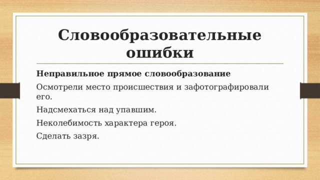 Словообразовательные ошибки Неправильное прямое словообразование Осмотрели место происшествия и зафотографировали его. Надсмехаться над упавшим. Неколебимость характера героя. Сделать зазря. 