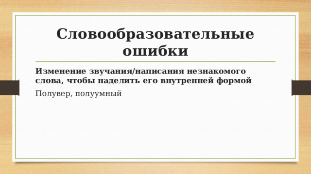 Словообразовательные ошибки Изменение звучания/написания незнакомого слова, чтобы наделить его внутренней формой Полувер, полуумный 