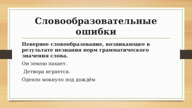 Словообразовательные ошибки Неверное словообразование, возникающее в результате незнания норм грамматического значения слова. Он землю пахает.  Детвора играется. Одеяло мокнуло под дождём 