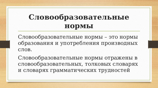 Словообразовательные нормы Словообразовательные нормы – это нормы образования и употребления производных слов. Словообразовательные нормы отражены в словообразовательных, толковых словарях и словарях грамматических трудностей 