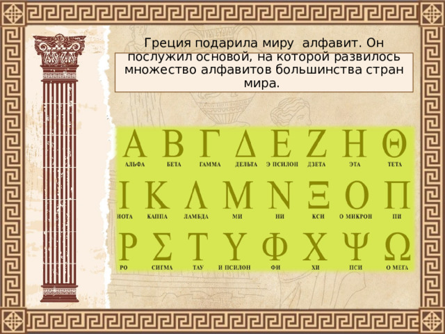 Греция подарила миру алфавит. Он послужил основой, на которой развилось множество алфавитов большинства стран мира. 