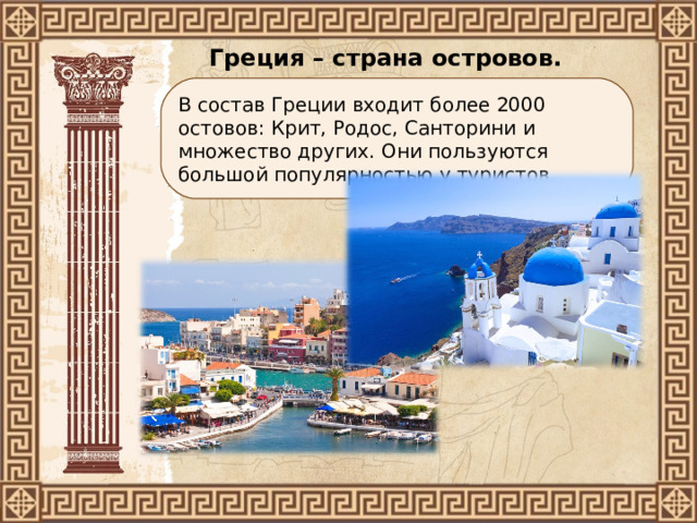 Греция – страна островов. В состав Греции входит более 2000 остовов: Крит, Родос, Санторини и множество других. Они пользуются большой популярностью у туристов. 