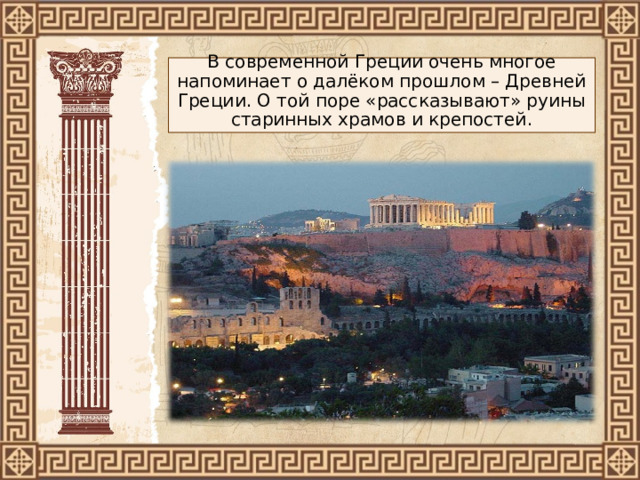 В современной Греции очень многое напоминает о далёком прошлом – Древней Греции. О той поре «рассказывают» руины старинных храмов и крепостей. 
