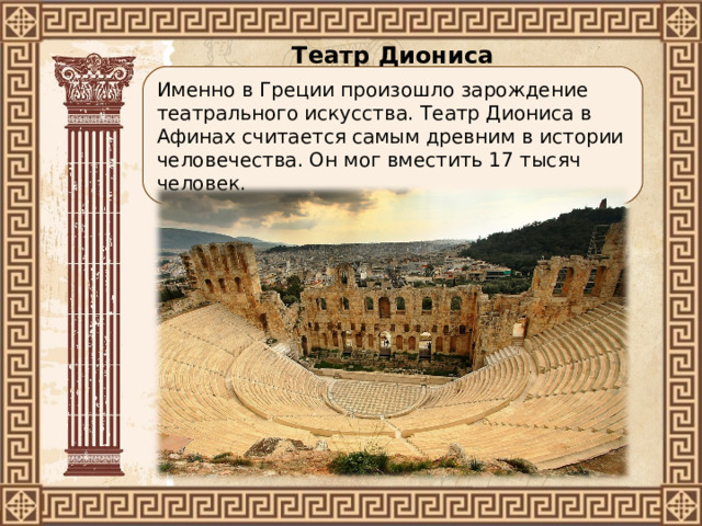 Театр Диониса Именно в Греции произошло зарождение театрального искусства. Театр Диониса в Афинах считается самым древним в истории человечества. Он мог вместить 17 тысяч человек. 