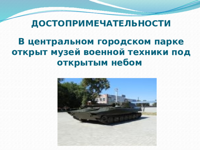 ДОСТОПРИМЕЧАТЕЛЬНОСТИ   В центральном городском парке открыт музей военной техники под открытым небом 