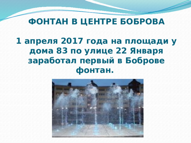 ФОНТАН В ЦЕНТРЕ БОБРОВА   1 апреля 2017 года на площади у дома 83 по улице 22 Января заработал первый в Боброве фонтан. 
