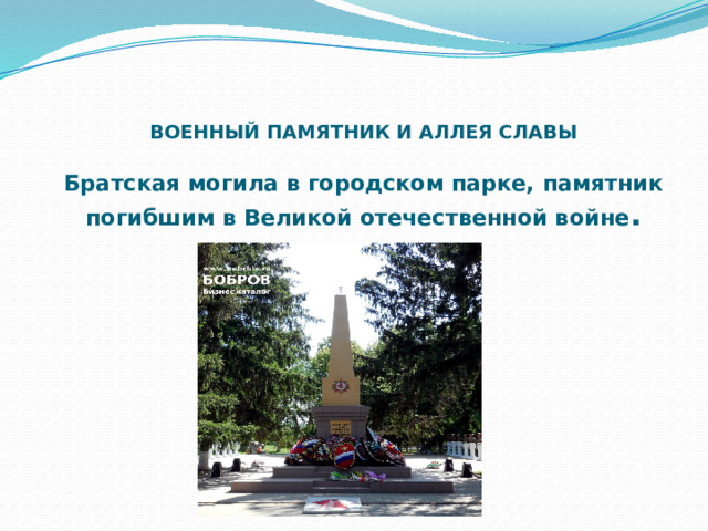 ВОЕННЫЙ ПАМЯТНИК И АЛЛЕЯ СЛАВЫ   Братская могила в городском парке, памятник погибшим в Великой отечественной войне . 