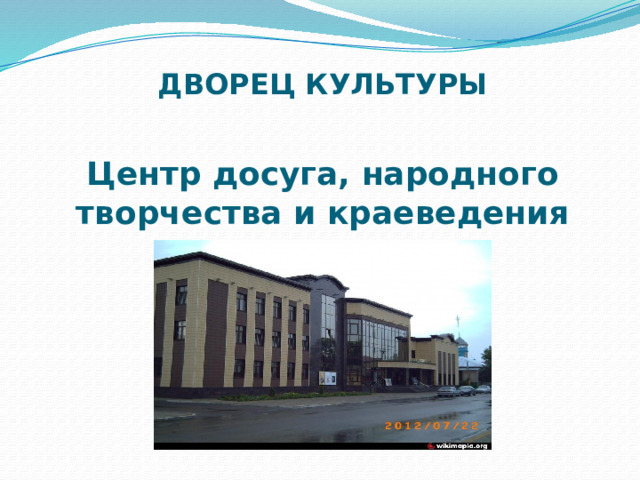 ДВОРЕЦ КУЛЬТУРЫ   Центр досуга, народного творчества и краеведения 