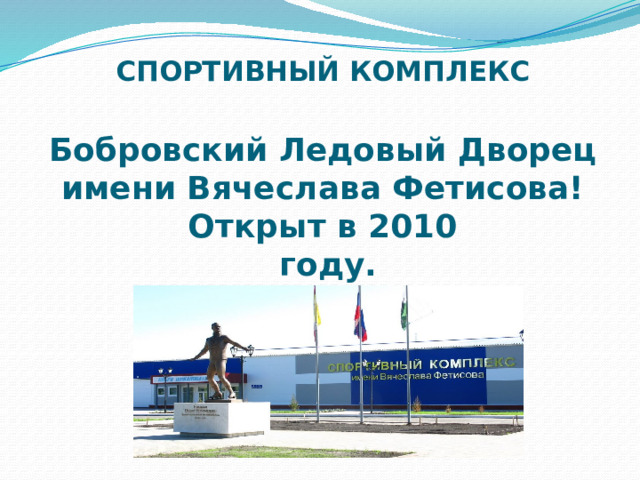 СПОРТИВНЫЙ КОМПЛЕКС   Бобровский Ледовый Дворец имени Вячеслава Фетисова!  Открыт в 2010  году.   