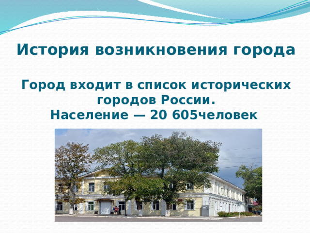 История возникновения города   Город входит в список исторических городов России.  Население — 20 605человек 
