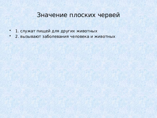 Значение плоских червей 1. служат пищей для других животных 2. вызывают заболевания человека и животных 