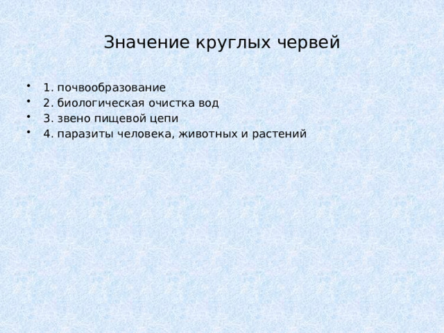 Значение круглых червей 1. почвообразование 2. биологическая очистка вод 3. звено пищевой цепи 4. паразиты человека, животных и растений 