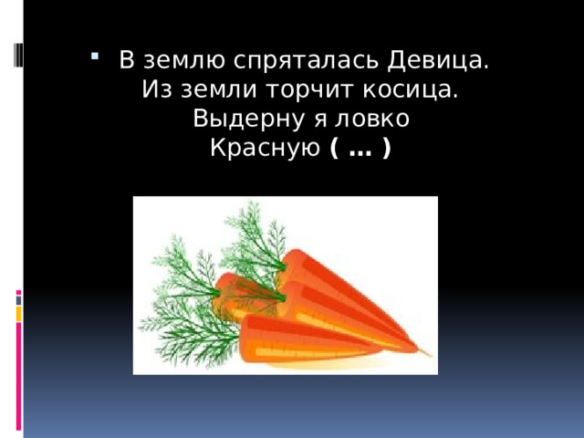   В землю спряталась Девица.  Из земли торчит косица.  Выдерну я ловко  Красную  ( … )   