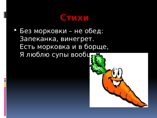 Стихи Без морковки – не обед:  Запеканка, винегрет.  Есть морковка и в борще,  Я люблю супы вообще.   