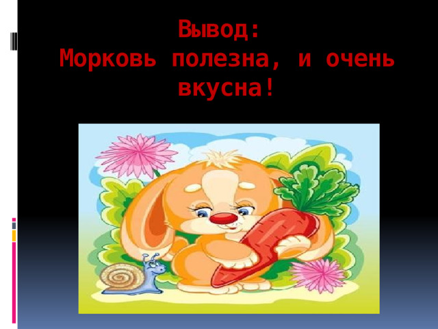 Вывод:  Морковь полезна, и очень вкусна! 