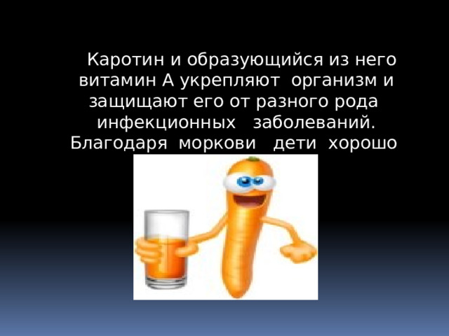  Каротин и образующийся из него витамин А укрепляют организм и защищают его от разного рода инфекционных заболеваний. Благодаря моркови дети хорошо растут. 