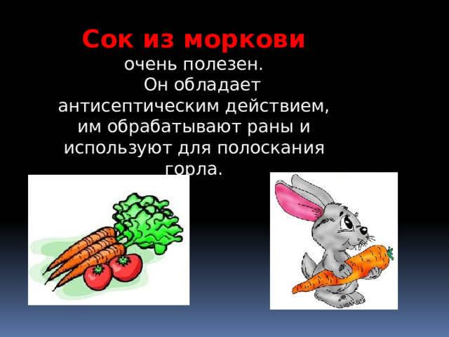 Сок из моркови очень полезен.  Он обладает антисептическим действием, им обрабатывают раны и используют для полоскания горла. 