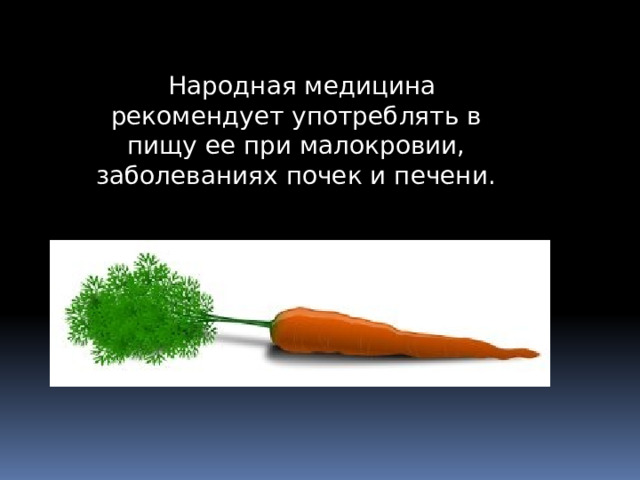 Народная медицина рекомендует употреблять в пищу ее при малокровии, заболеваниях почек и печени. 
