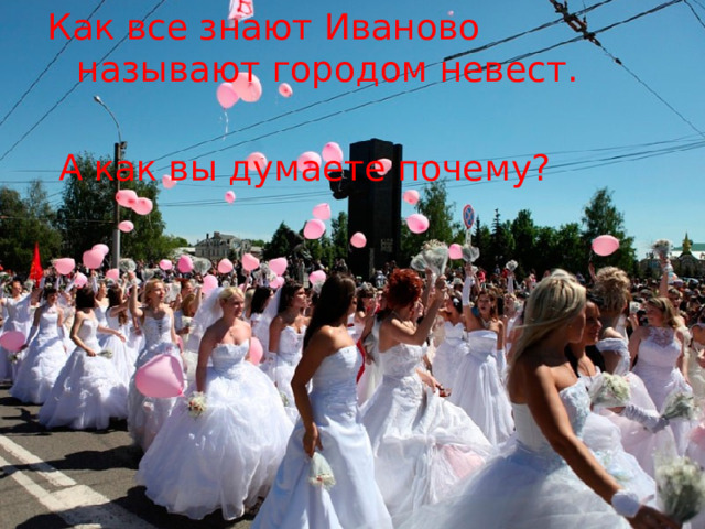 Как все знают Иваново называют городом невест.  А как вы думаете почему? 