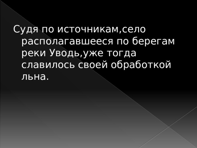 Судя по источникам,село располагавшееся по берегам реки Уводь,уже тогда славилось своей обработкой льна. 