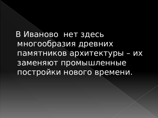  В Иваново нет здесь многообразия древних памятников архитектуры – их заменяют промышленные постройки нового времени. 