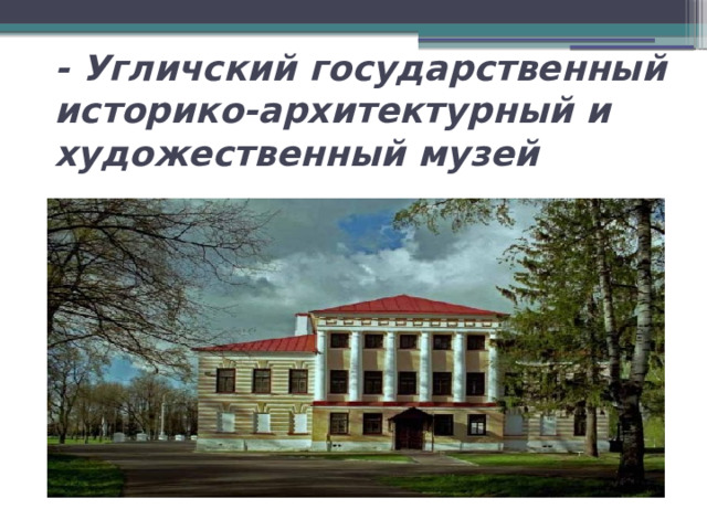 - Угличский государственный историко-архитектурный и художественный музей 