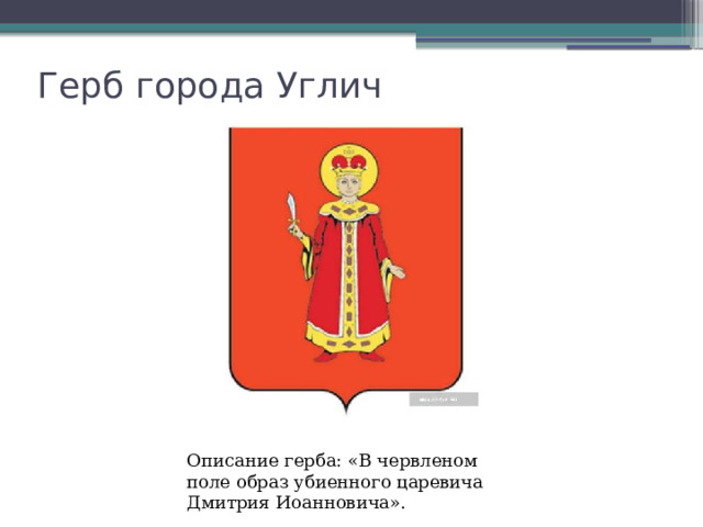 Герб города Углич Описание герба: «В червленом поле образ убиенного царевича Дмитрия Иоанновича».    