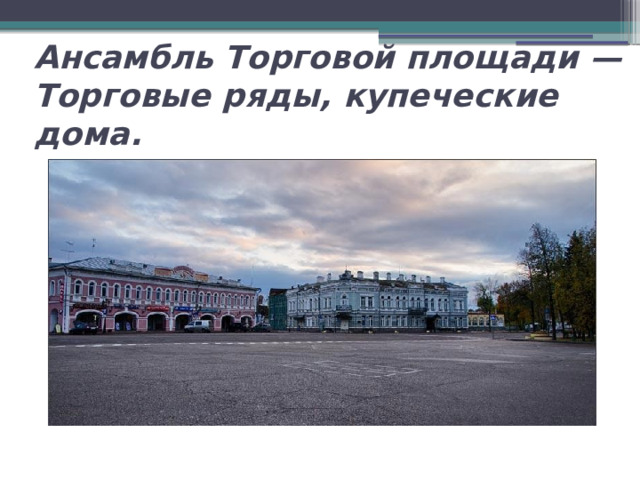  Ансамбль Торговой площади — Торговые ряды, купеческие дома.   