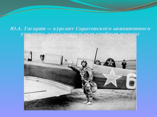 Ю.А. Гагарин — курсант Саратовского авиационного училища, самостоятельные учебные полеты   