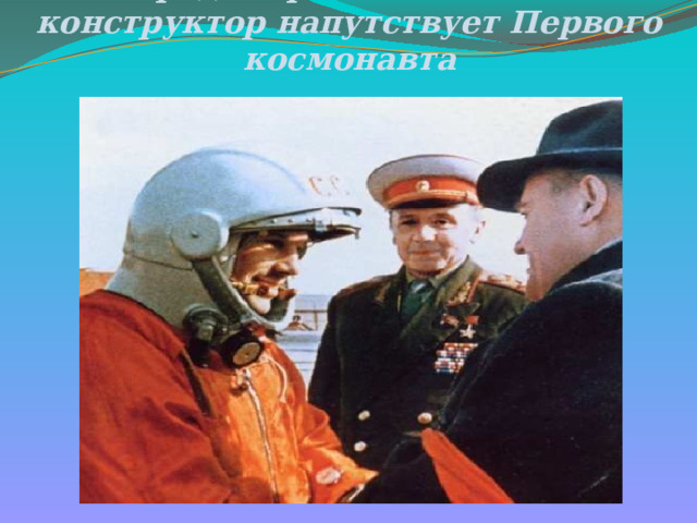 Перед стартом — Главный конструктор напутствует Первого космонавта   